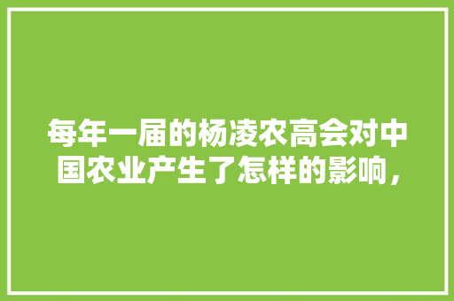 每年一届的杨凌农高会对中国农业产生了怎样的影响，杨凌水果种植示范基地在哪里。 家禽养殖