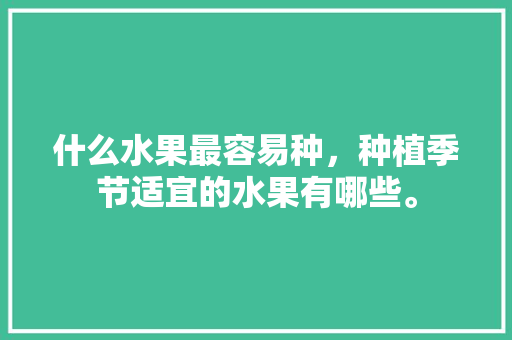 什么水果最容易种，种植季节适宜的水果有哪些。 畜牧养殖