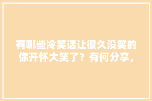 有哪些冷笑话让很久没笑的你开怀大笑了？有何分享，耒阳水果榴莲种植基地在哪里。 蔬菜种植