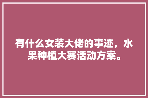 有什么女装大佬的事迹，水果种植大赛活动方案。 畜牧养殖