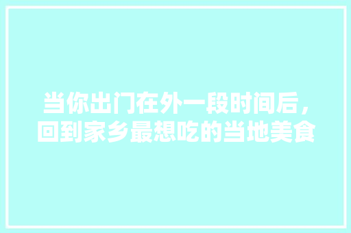 当你出门在外一段时间后，回到家乡最想吃的当地美食是什么？请报上您的家乡城市名字，平度水果辣椒种植面积多少亩。 土壤施肥