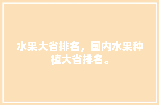 水果大省排名，国内水果种植大省排名。 家禽养殖