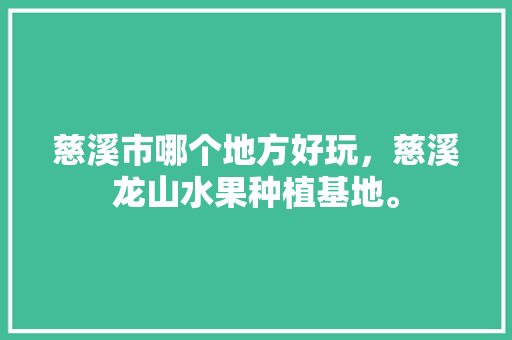 慈溪市哪个地方好玩，慈溪龙山水果种植基地。 慈溪市哪个地方好玩，慈溪龙山水果种植基地。 畜牧养殖