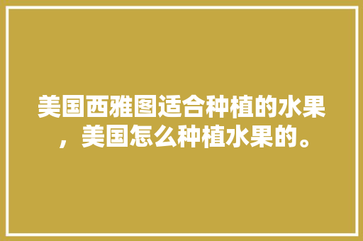 美国西雅图适合种植的水果，美国怎么种植水果的。 家禽养殖