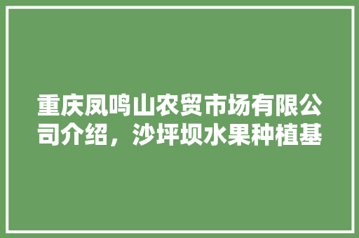 重庆凤鸣山农贸市场有限公司介绍，沙坪坝水果种植基地在哪里。 家禽养殖