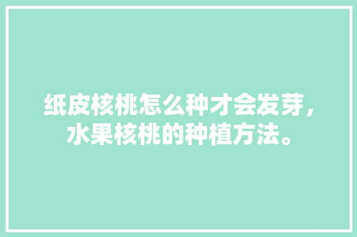 纸皮核桃怎么种才会发芽，水果核桃的种植方法。 水果种植