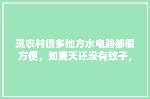 现农村很多地方水电路都很方便，如夏天还没有蚊子，你愿意来农村居住或养老吗，什邡本地水果种植基地在哪里。 水果种植