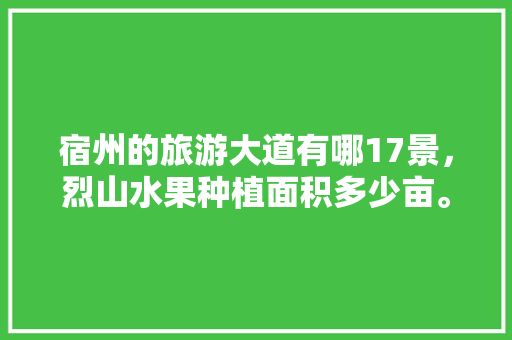 宿州的旅游大道有哪17景，烈山水果种植面积多少亩。 宿州的旅游大道有哪17景，烈山水果种植面积多少亩。 畜牧养殖