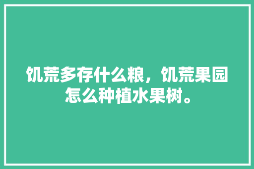 饥荒多存什么粮，饥荒果园怎么种植水果树。 水果种植