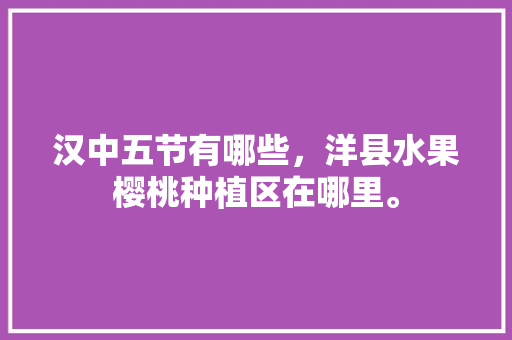 汉中五节有哪些，洋县水果樱桃种植区在哪里。 家禽养殖