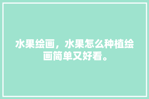 水果绘画，水果怎么种植绘画简单又好看。 畜牧养殖