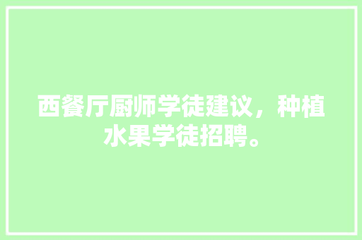 西餐厅厨师学徒建议，种植水果学徒招聘。 蔬菜种植