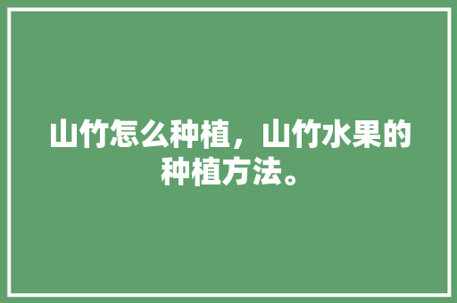 山竹怎么种植，山竹水果的种植方法。 蔬菜种植