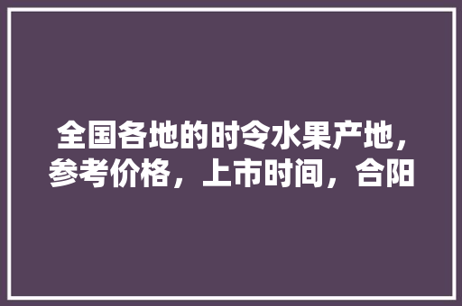 全国各地的时令水果产地，参考价格，上市时间，合阳水果榴莲种植基地在哪里。 蔬菜种植