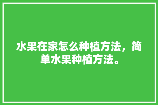 水果在家怎么种植方法，简单水果种植方法。 土壤施肥