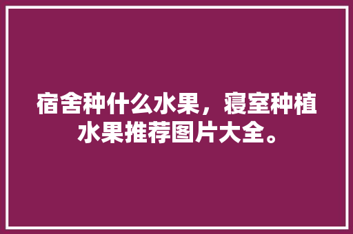 宿舍种什么水果，寝室种植水果推荐图片大全。 蔬菜种植