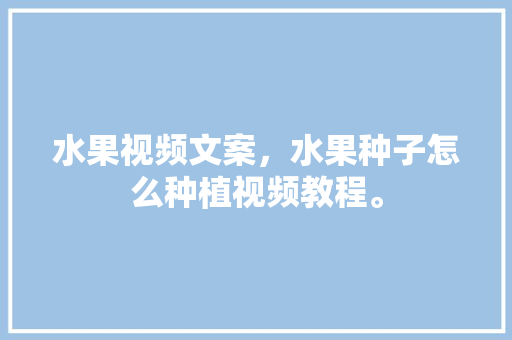 水果视频文案，水果种子怎么种植视频教程。 畜牧养殖