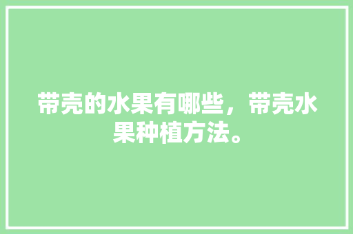 带壳的水果有哪些，带壳水果种植方法。 水果种植