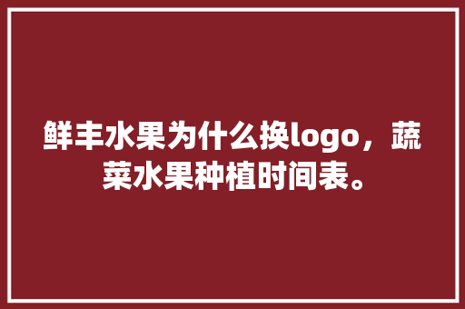 鲜丰水果为什么换logo，蔬菜水果种植时间表。 畜牧养殖