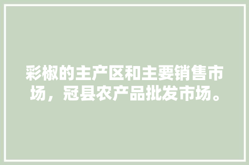 彩椒的主产区和主要销售市场，冠县农产品批发市场。 水果种植