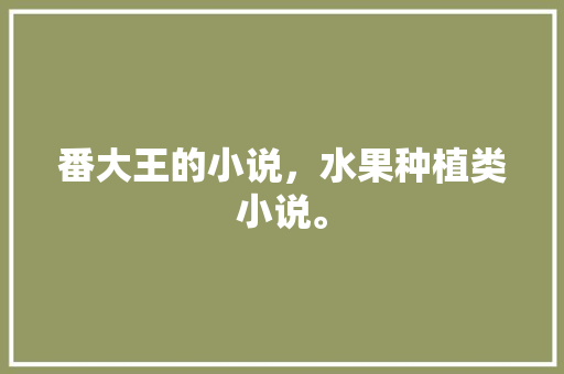 番大王的小说，水果种植类小说。 蔬菜种植