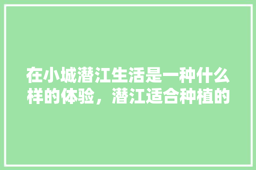 在小城潜江生活是一种什么样的体验，潜江适合种植的水果有哪些。 家禽养殖