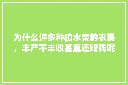 为什么许多种植水果的农民，丰产不丰收甚至还赔钱呢，水果种植高产小妙招。 畜牧养殖