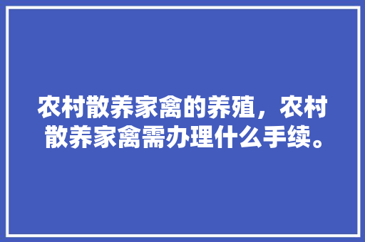 农村散养家禽的养殖，农村散养家禽需办理什么手续。 农村散养家禽的养殖，农村散养家禽需办理什么手续。 家禽养殖