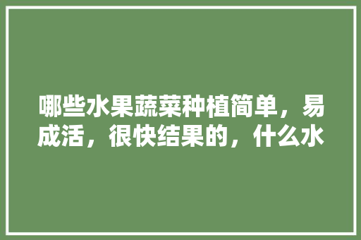 哪些水果蔬菜种植简单，易成活，很快结果的，什么水果种植长得好吃。 家禽养殖