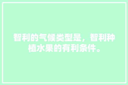 智利的气候类型是，智利种植水果的有利条件。 畜牧养殖