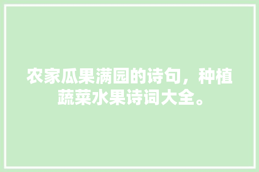 农家瓜果满园的诗句，种植蔬菜水果诗词大全。 土壤施肥