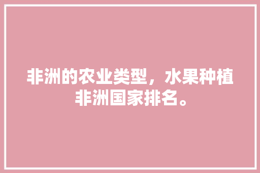 非洲的农业类型，水果种植非洲国家排名。 水果种植