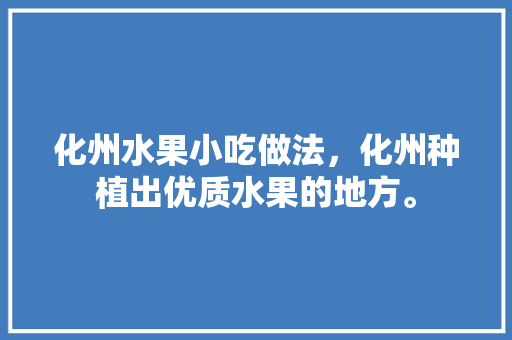 化州水果小吃做法，化州种植出优质水果的地方。 家禽养殖