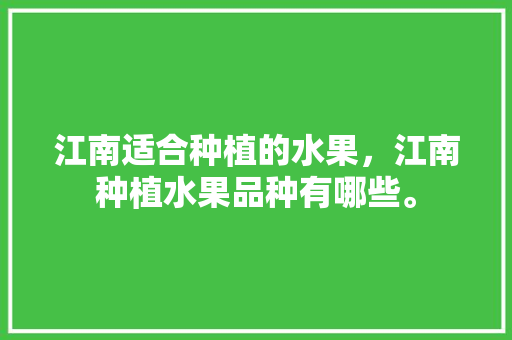 江南适合种植的水果，江南种植水果品种有哪些。 畜牧养殖