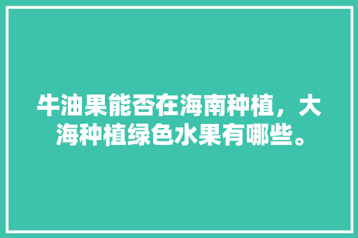 牛油果能否在海南种植，大海种植绿色水果有哪些。 蔬菜种植