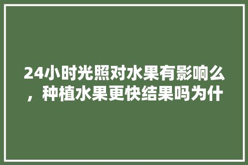 24小时光照对水果有影响么，种植水果更快结果吗为什么。 家禽养殖