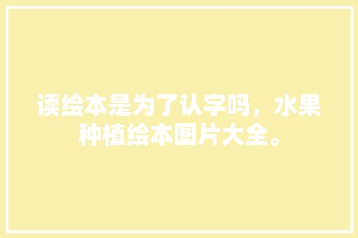 读绘本是为了认字吗，水果种植绘本图片大全。 畜牧养殖