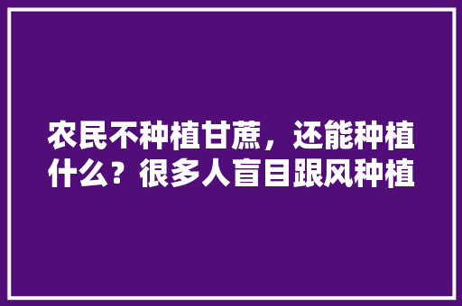 农民不种植甘蔗，还能种植什么？很多人盲目跟风种植杀人橘子，武宣水果种植视频播放。 土壤施肥