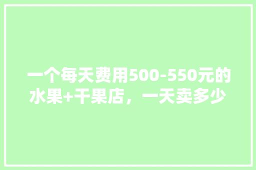 一个每天费用500-550元的水果+干果店，一天卖多少会盈利，雇人种植水果违法吗。 家禽养殖