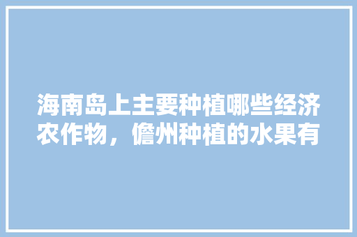 海南岛上主要种植哪些经济农作物，儋州种植的水果有哪些。 家禽养殖