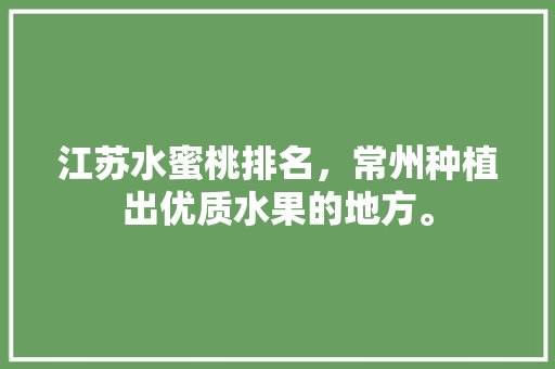 江苏水蜜桃排名，常州种植出优质水果的地方。 土壤施肥