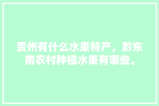 贵州有什么水果特产，黔东南农村种植水果有哪些。 畜牧养殖