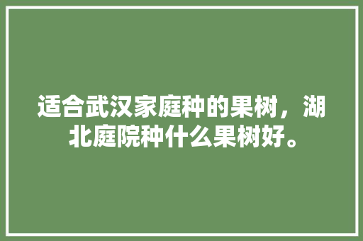 适合武汉家庭种的果树，湖北庭院种什么果树好。 家禽养殖