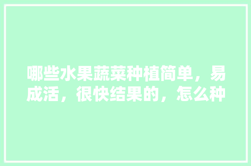 哪些水果蔬菜种植简单，易成活，很快结果的，怎么种植物种水果呢。 蔬菜种植