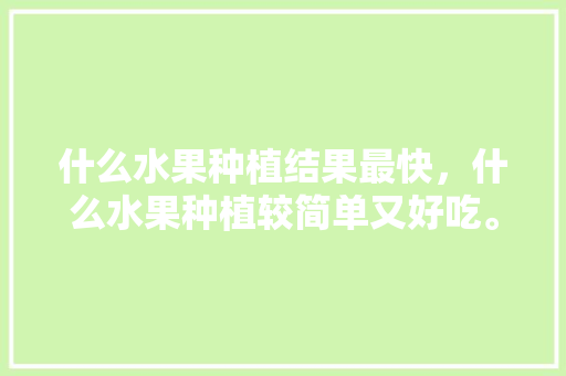 什么水果种植结果最快，什么水果种植较简单又好吃。 土壤施肥