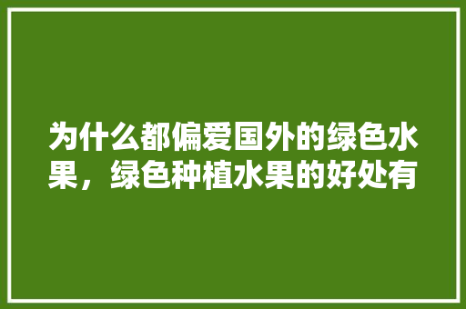 为什么都偏爱国外的绿色水果，绿色种植水果的好处有哪些。 土壤施肥