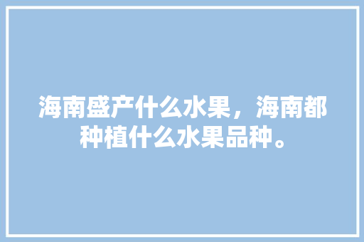 海南盛产什么水果，海南都种植什么水果品种。 家禽养殖