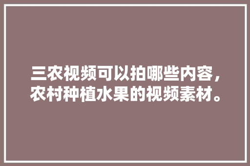 三农视频可以拍哪些内容，农村种植水果的视频素材。 家禽养殖