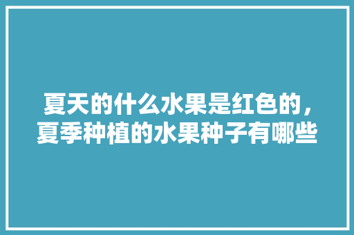 夏天的什么水果是红色的，夏季种植的水果种子有哪些。 家禽养殖