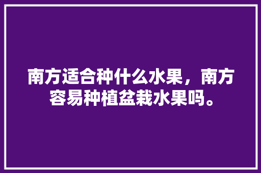 南方适合种什么水果，南方容易种植盆栽水果吗。 家禽养殖